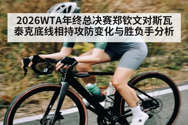2026WTA年终总决赛郑钦文对斯瓦泰克底线相持攻防变化与胜负手分析