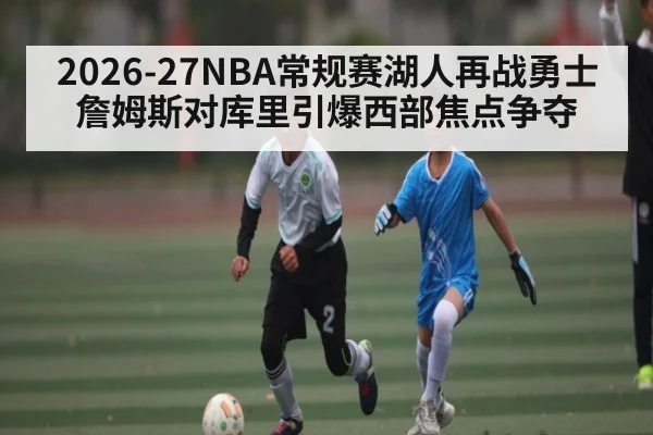 2026-27NBA常规赛湖人再战勇士 詹姆斯对库里引爆西部焦点争夺